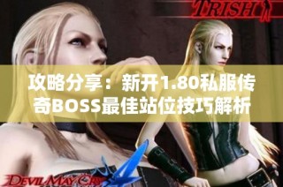 攻略分享：新开1.80私服传奇BOSS最佳站位技巧解析