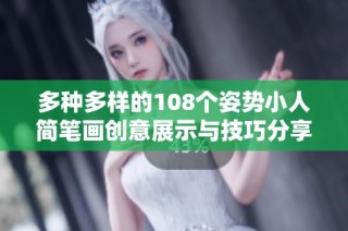 多种多样的108个姿势小人简笔画创意展示与技巧分享