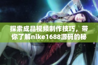 探索成品视频制作技巧，带你了解nike1688源码的秘密