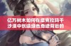 亿万树木如何在塔克拉玛干沙漠中创造绿色奇迹背后的故事大揭秘