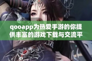 qooapp为热爱手游的你提供丰富的游戏下载与交流平台