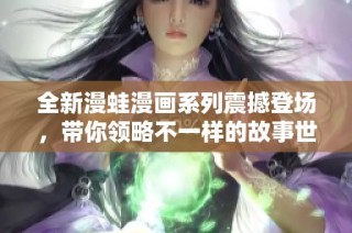 全新漫蛙漫画系列震撼登场，带你领略不一样的故事世界