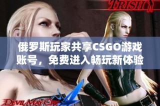 俄罗斯玩家共享CSGO游戏账号，免费进入畅玩新体验