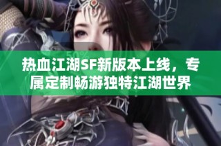 热血江湖SF新版本上线，专属定制畅游独特江湖世界