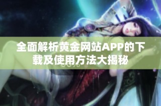 全面解析黄金网站APP的下载及使用方法大揭秘