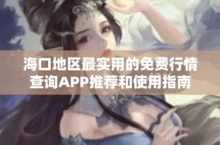 海口地区最实用的免费行情查询APP推荐和使用指南