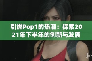 引燃Pop1的热潮：探索2021年下半年的创新与发展