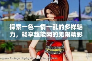 探索一色一情一乱的多样魅力，畅享超能网的无限精彩