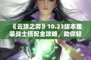 《云顶之弈》10.23版本重装战士搭配全攻略，助你轻松上分