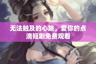 无法触及的心跳，爱你的点滴短剧免费观看