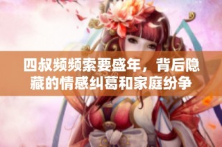 四叔频频索要盛年，背后隐藏的情感纠葛和家庭纷争