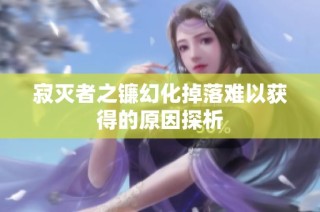 寂灭者之镰幻化掉落难以获得的原因探析