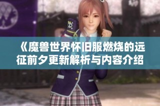 《魔兽世界怀旧服燃烧的远征前夕更新解析与内容介绍》