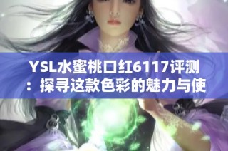 YSL水蜜桃口红6117评测：探寻这款色彩的魅力与使用心得