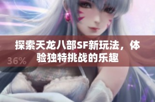 探索天龙八部SF新玩法，体验独特挑战的乐趣