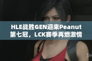 HLE战胜GEN迎来Peanut第七冠，LCK赛季再燃激情