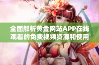 全面解析黄金网站APP在线观看的免费视频资源和使用技巧