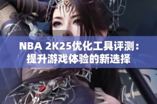 NBA 2K25优化工具评测：提升游戏体验的新选择