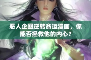 恶人企图逆转命运漫画，你能否拯救他的内心？