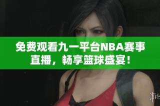 免费观看九一平台NBA赛事直播，畅享篮球盛宴！