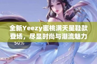 全新Yeezy蜜桃满天星鞋款登场，尽显时尚与潮流魅力