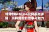 特种部队GI Joe玩具系列详解：玩具背后的故事与魅力