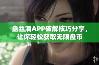 盘丝洞APP破解技巧分享，让你轻松获取无限盘币