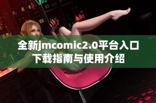 全新jmcomic2.0平台入口下载指南与使用介绍