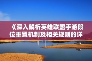 《深入解析英雄联盟手游段位重置机制及相关规则的详细指南》
