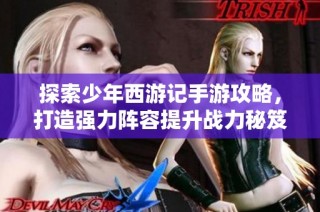 探索少年西游记手游攻略，打造强力阵容提升战力秘笈