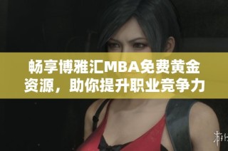 畅享博雅汇MBA免费黄金资源，助你提升职业竞争力