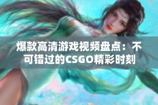 爆款高清游戏视频盘点：不可错过的CSGO精彩时刻