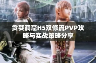 贪婪洞窟H5双修流PVP攻略与实战策略分享