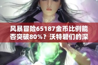 风暴冒险65187金币比例能否突破80%？沃特碧们的深度探讨