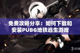 免费攻略分享：如何下载和安装PUBG地铁逃生游戏