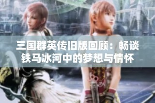 三国群英传旧版回顾：畅谈铁马冰河中的梦想与情怀