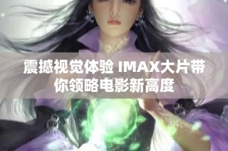 震撼视觉体验 IMAX大片带你领略电影新高度