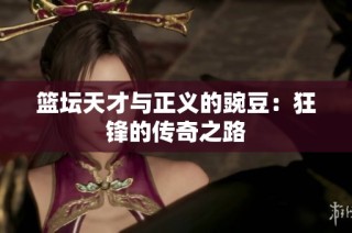 篮坛天才与正义的豌豆：狂锋的传奇之路