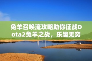 兔羊召唤流攻略助你征战Dota2兔羊之战，乐趣无穷！