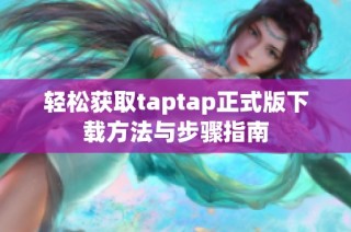 轻松获取taptap正式版下载方法与步骤指南