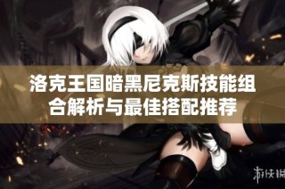 洛克王国暗黑尼克斯技能组合解析与最佳搭配推荐