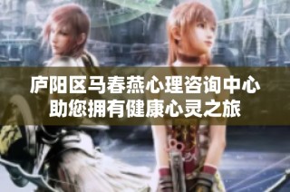 庐阳区马春燕心理咨询中心助您拥有健康心灵之旅