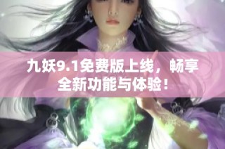 九妖9.1免费版上线，畅享全新功能与体验！