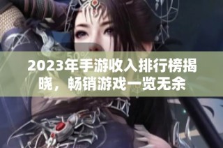 2023年手游收入排行榜揭晓，畅销游戏一览无余