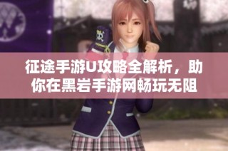征途手游U攻略全解析，助你在黑岩手游网畅玩无阻