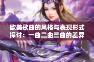 欧美歌曲的风格与表现形式探讨：一曲二曲三曲的差异分析