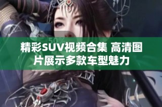 精彩SUV视频合集 高清图片展示多款车型魅力