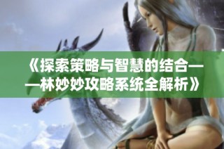 《探索策略与智慧的结合——林妙妙攻略系统全解析》