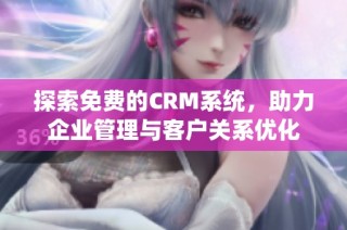 探索免费的CRM系统，助力企业管理与客户关系优化