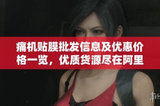 痛机贴膜批发信息及优惠价格一览，优质货源尽在阿里巴巴
